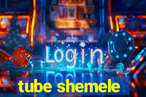 tube shemele